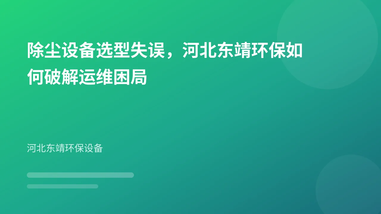 除尘设备选型失误,河北东靖环保如何破解运维困局